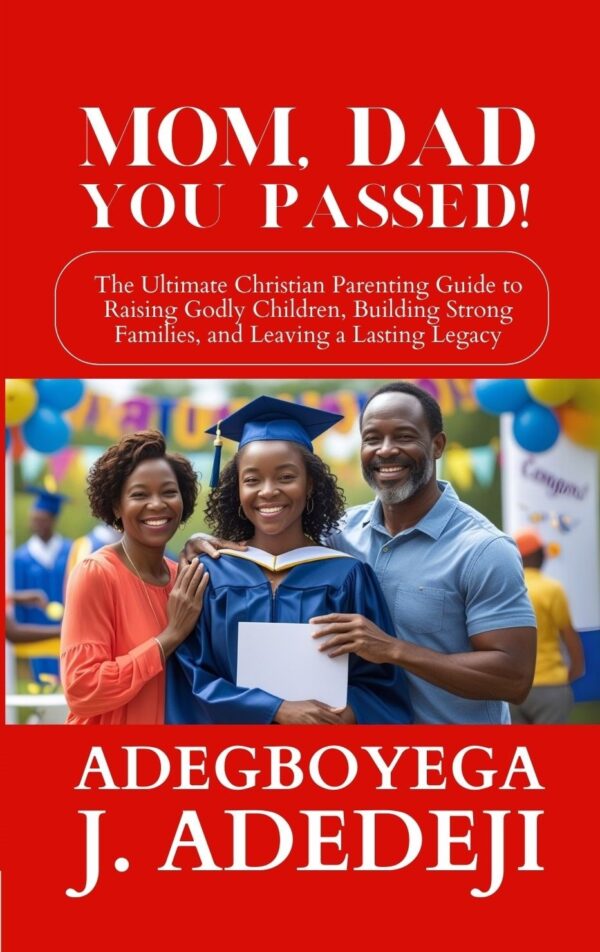 Mom, Dad, You Passed!: The Ultimate Christian Parenting Guide to Raising Godly Children, Building Strong Families, and Leaving a Lasting Legacy (Hardcover Book)